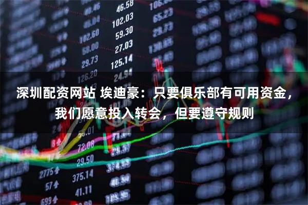 深圳配资网站 埃迪豪：只要俱乐部有可用资金，我们愿意投入转会，但要遵守规则