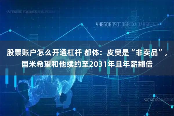 股票账户怎么开通杠杆 都体：皮奥是“非卖品”，国米希望和他续约至2031年且年薪翻倍